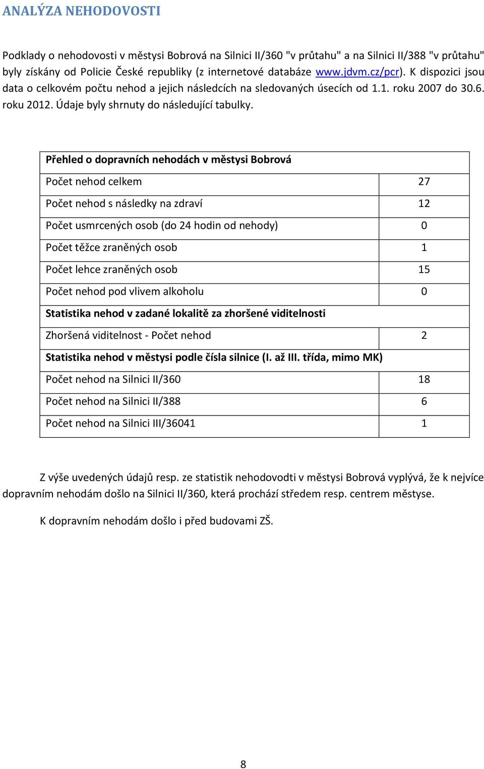 Přehled o dopravních nehodách v městysi Bobrová Počet nehod celkem 27 Počet nehod s následky na zdraví 12 Počet usmrcených osob (do 24 hodin od nehody) 0 Počet těžce zraněných osob 1 Počet lehce