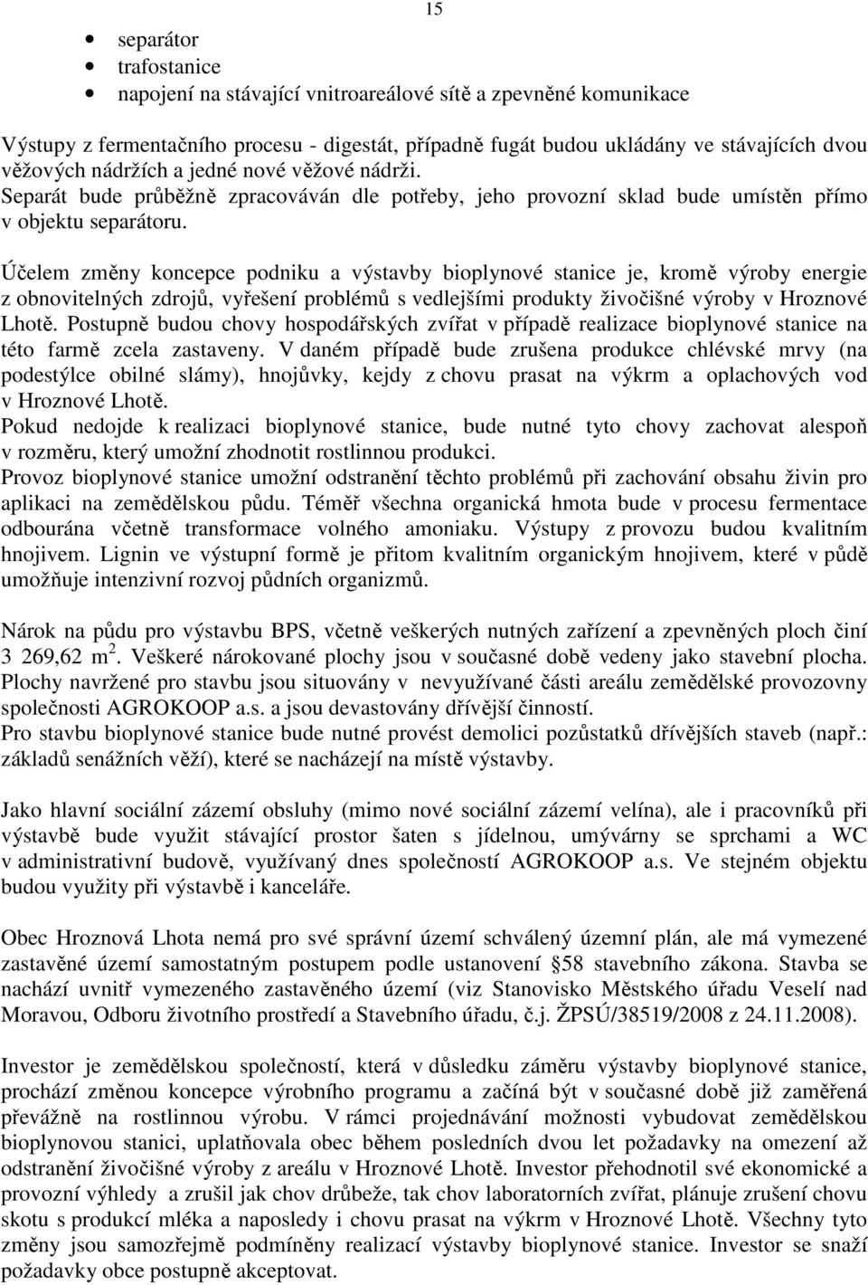 Účelem změny koncepce podniku a výstavby bioplynové stanice je, kromě výroby energie z obnovitelných zdrojů, vyřešení problémů s vedlejšími produkty živočišné výroby v Hroznové Lhotě.