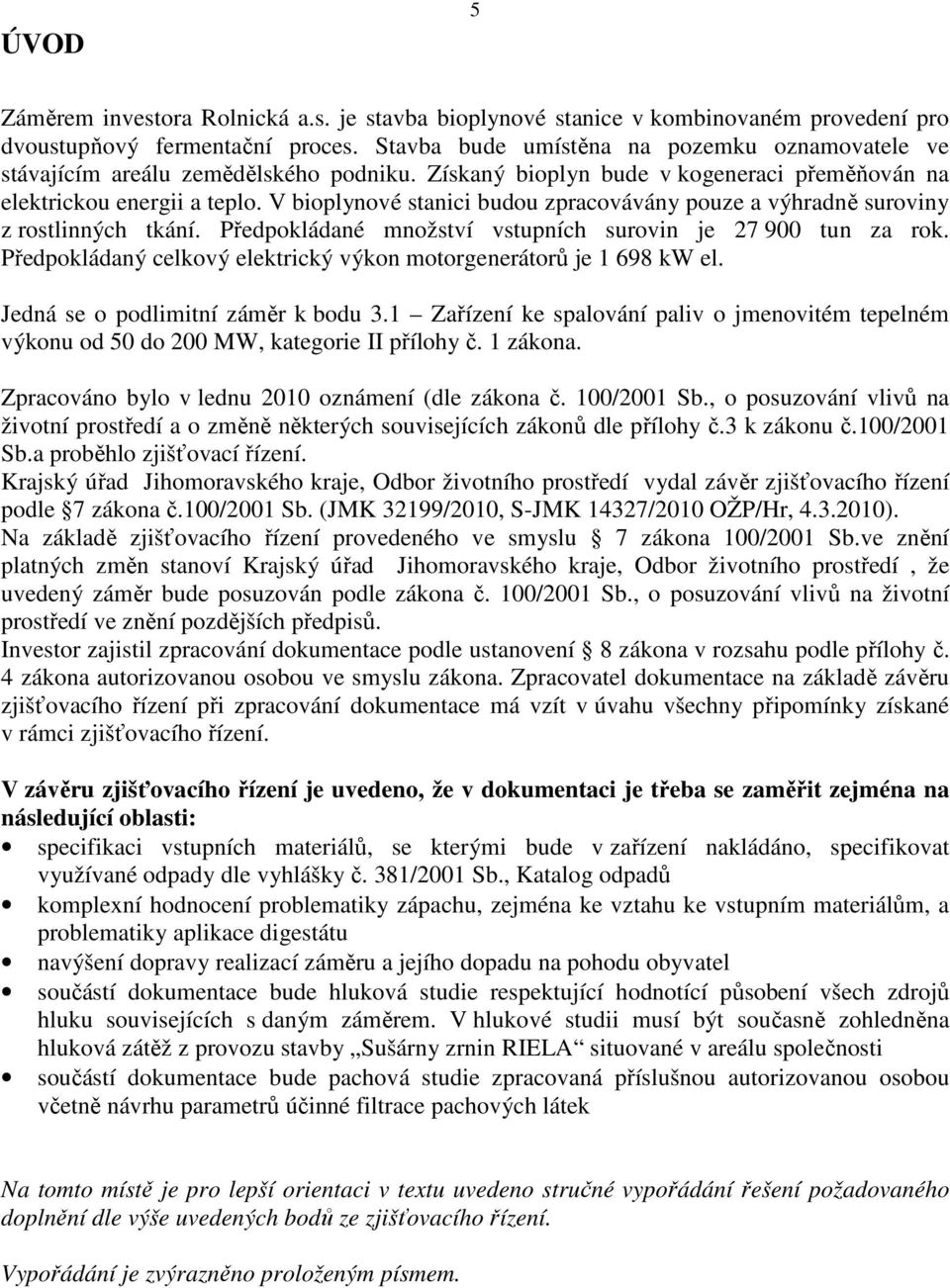 V bioplynové stanici budou zpracovávány pouze a výhradně suroviny z rostlinných tkání. Předpokládané množství vstupních surovin je 27 900 tun za rok.