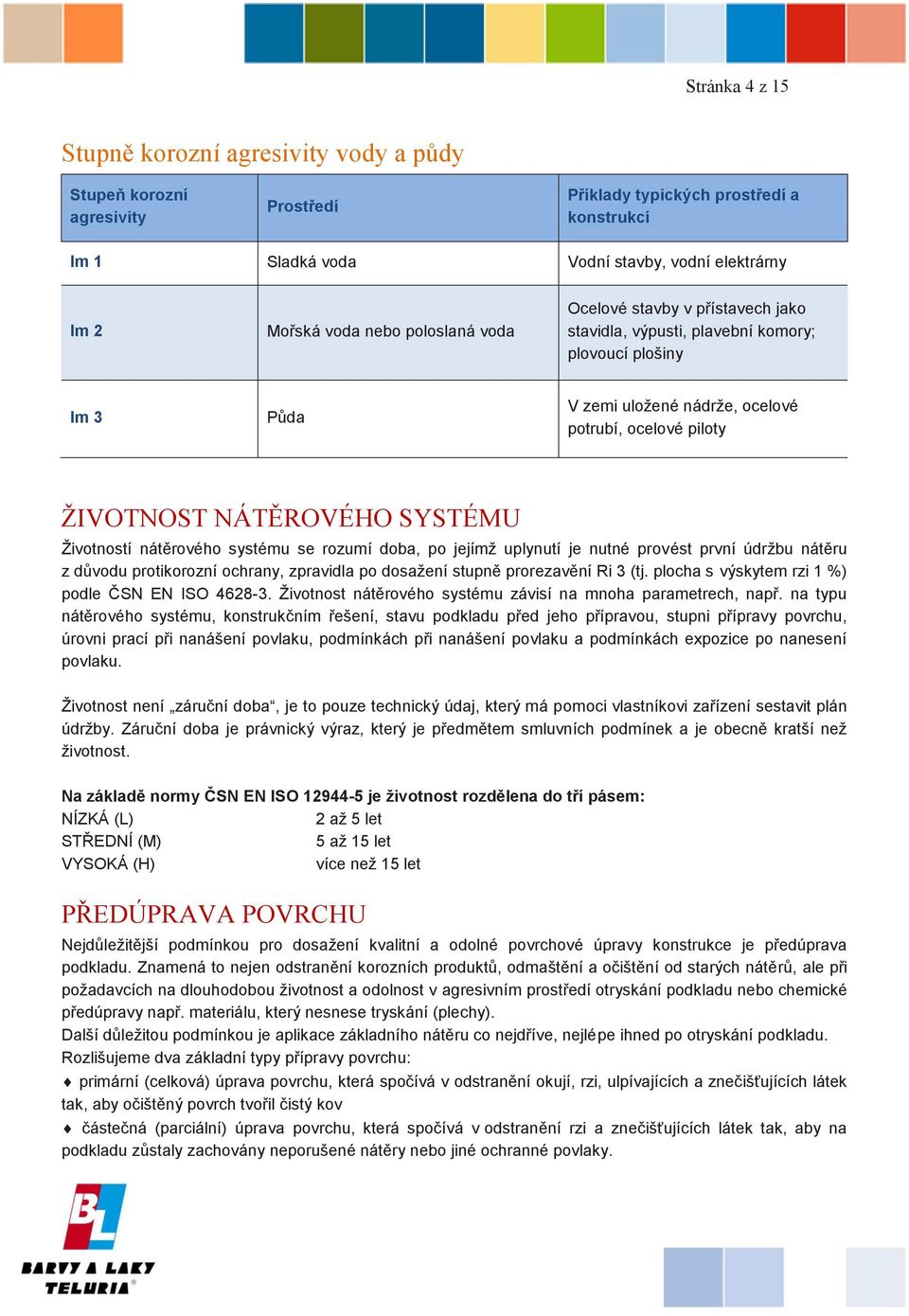 Životností nátěrového systému se rozumí doba, po jejímž uplynutí je nutné provést první údržbu nátěru z důvodu protikorozní ochrany, zpravidla po dosažení stupně prorezavění Ri 3 (tj.