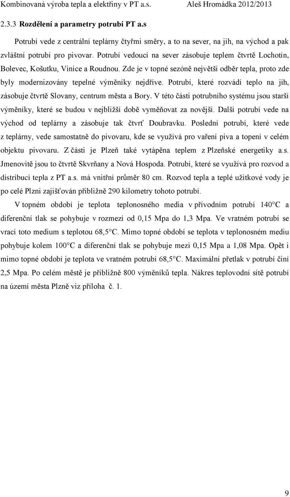 Potrubí, které rozvádí teplo na jih, zásobuje čtvrtě Slovany, centrum města a Bory. V této části potrubního systému jsou starší výměníky, které se budou v nejbližší době vyměňovat za novější.