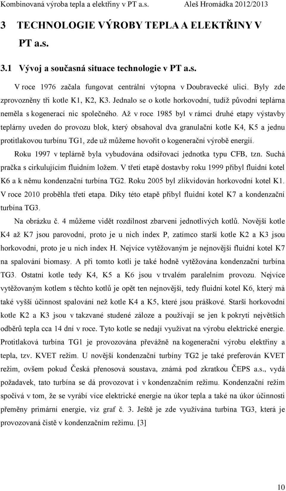 Až v roce 1985 byl v rámci druhé etapy výstavby teplárny uveden do provozu blok, který obsahoval dva granulační kotle K4, K5 a jednu protitlakovou turbínu TG1, zde už můžeme hovořit o kogenerační