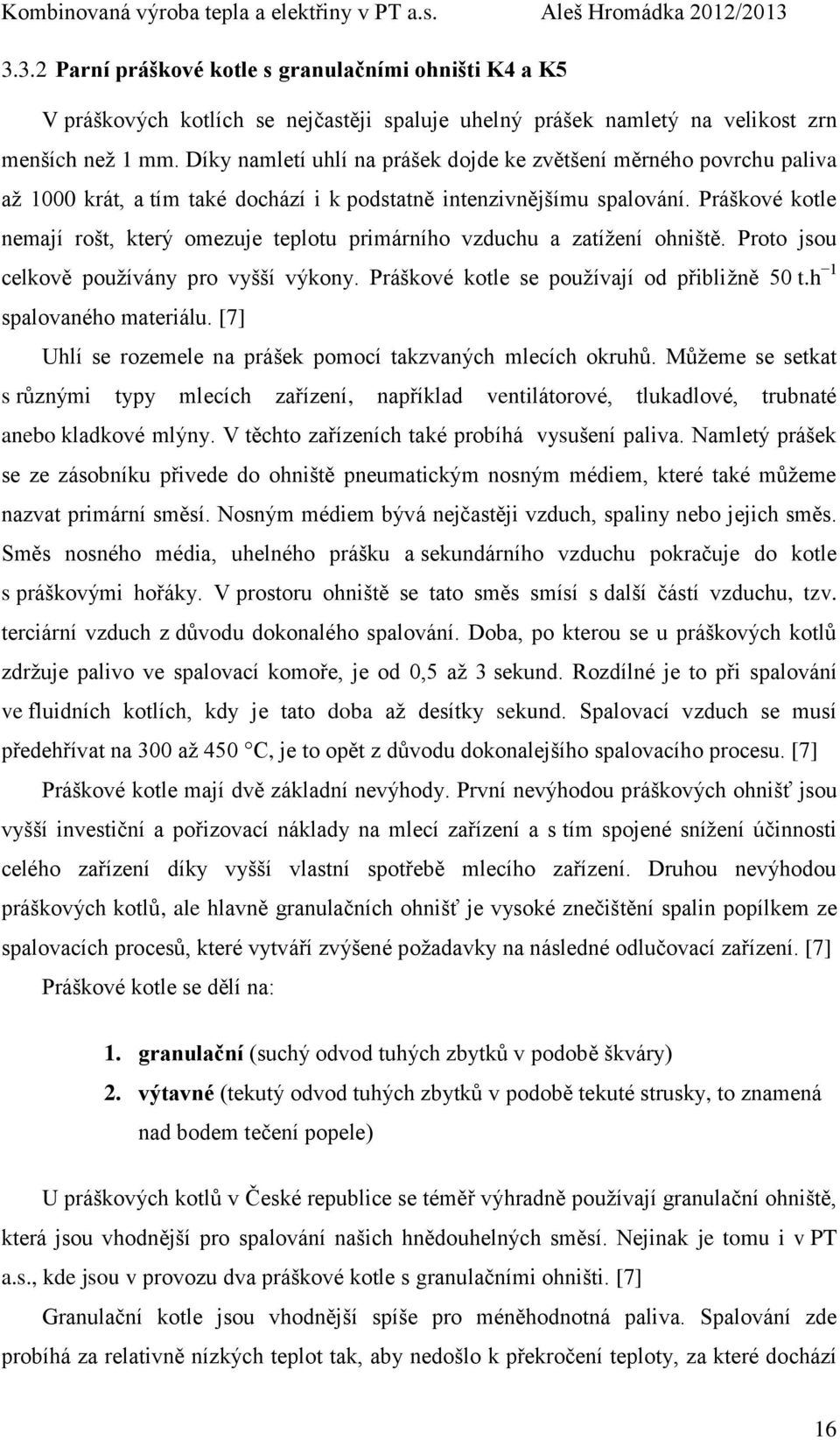 Práškové kotle nemají rošt, který omezuje teplotu primárního vzduchu a zatížení ohniště. Proto jsou celkově používány pro vyšší výkony. Práškové kotle se používají od přibližně 50 t.