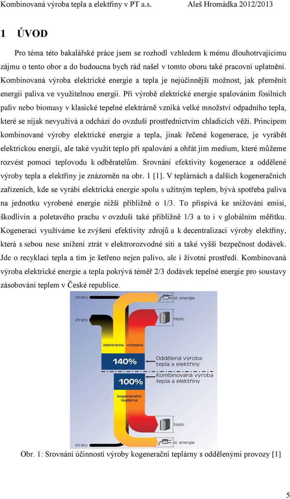 Při výrobě elektrické energie spalováním fosilních paliv nebo biomasy v klasické tepelné elektrárně vzniká velké množství odpadního tepla, které se nijak nevyužívá a odchází do ovzduší