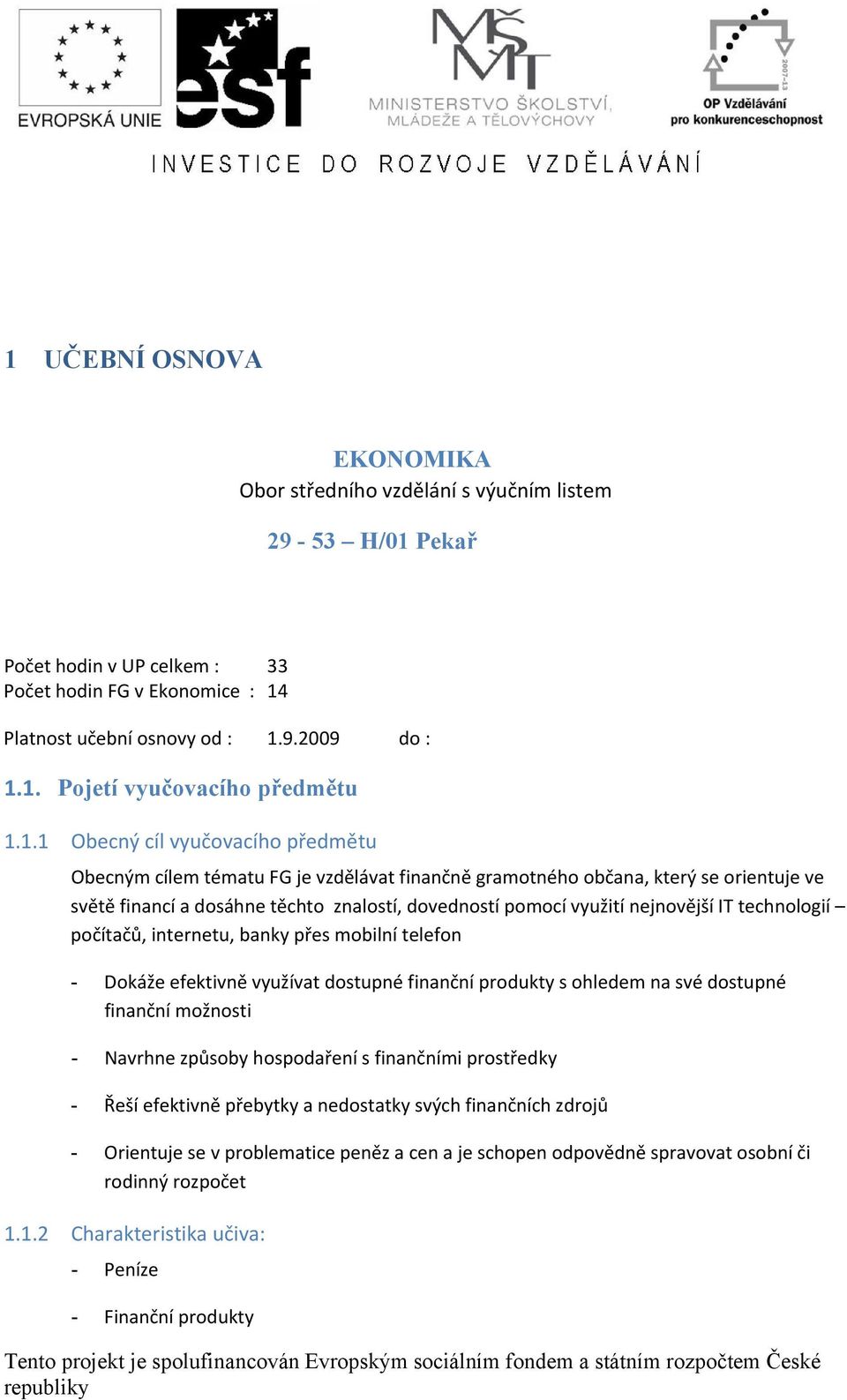 nejnovější IT technologií počítačů, internetu, banky přes mobilní telefon - Dokáže efektivně využívat dostupné finanční produkty s ohledem na své dostupné finanční možnosti - Navrhne způsoby