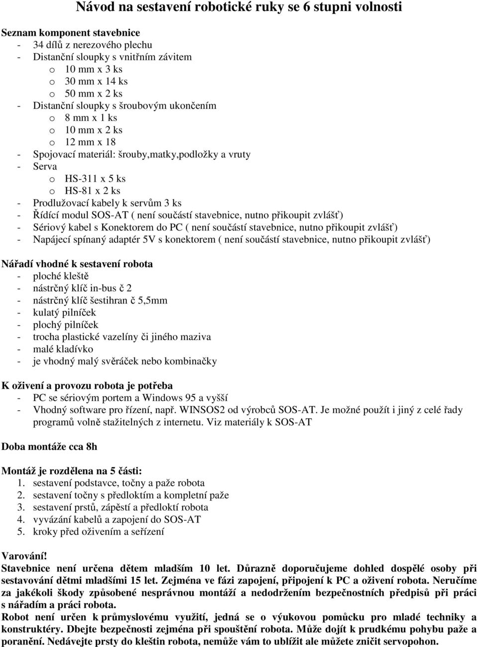 servům 3 ks - Řídící modul SOS-AT ( není součástí stavebnice, nutno přikoupit zvlášť) - Sériový kabel s Konektorem do PC ( není součástí stavebnice, nutno přikoupit zvlášť) - Napájecí spínaný adaptér