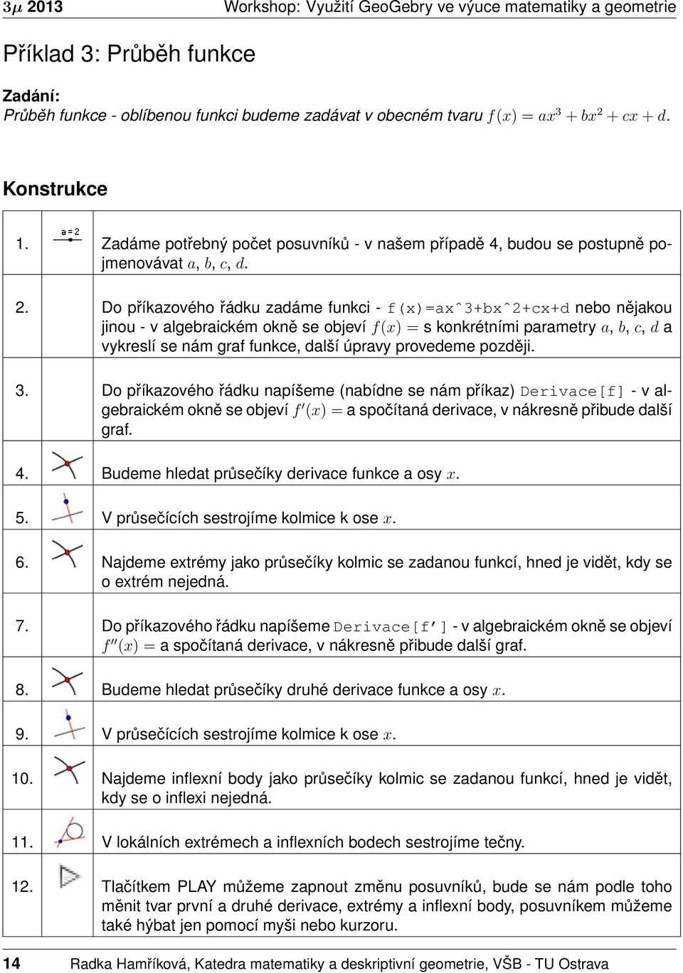 Do příkazového řádku zadáme funkci - f(x)=axˆ3+bxˆ2+cx+d nebo nějakou jinou - v algebraickém okně se objeví f(x) = s konkrétními parametry a, b, c, d a vykreslí se nám graf funkce, další úpravy