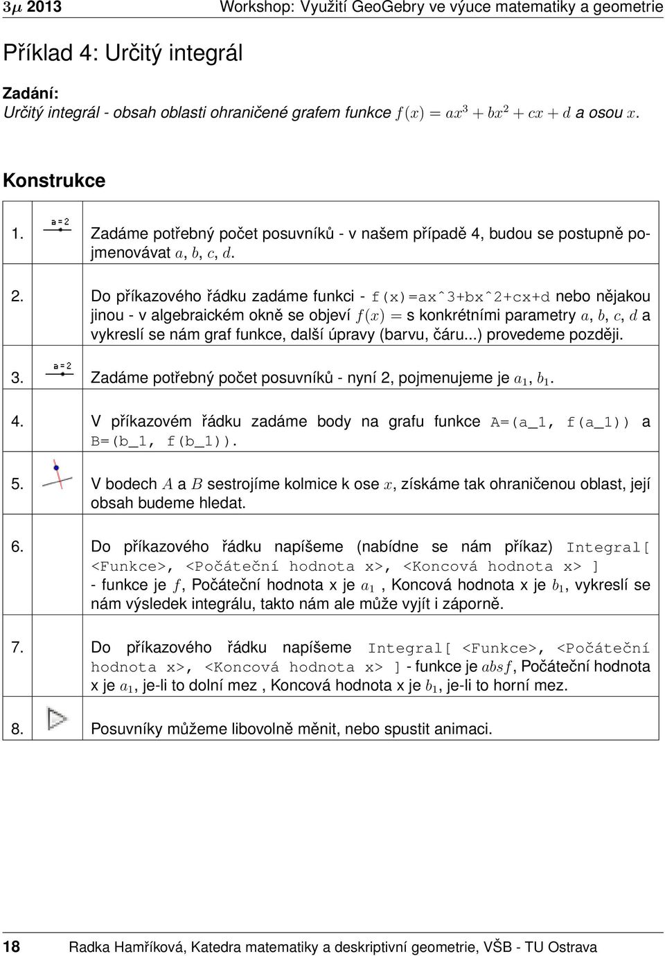 Do příkazového řádku zadáme funkci - f(x)=axˆ3+bxˆ2+cx+d nebo nějakou jinou - v algebraickém okně se objeví f(x) = s konkrétními parametry a, b, c, d a vykreslí se nám graf funkce, další úpravy