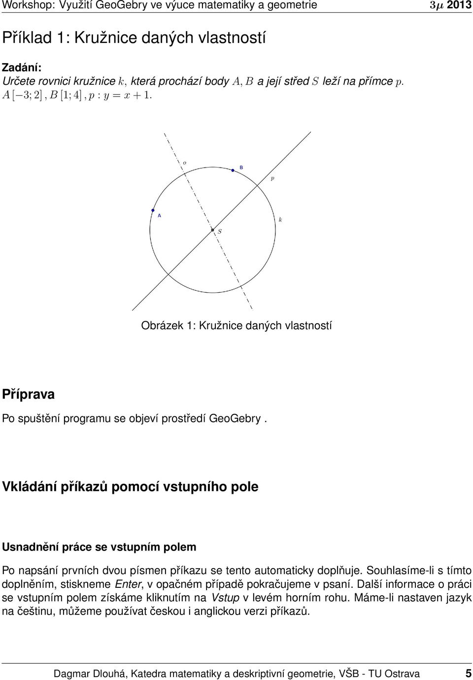 Vkládání příkazů pomocí vstupního pole Usnadnění práce se vstupním polem Po napsání prvních dvou písmen příkazu se tento automaticky doplňuje.