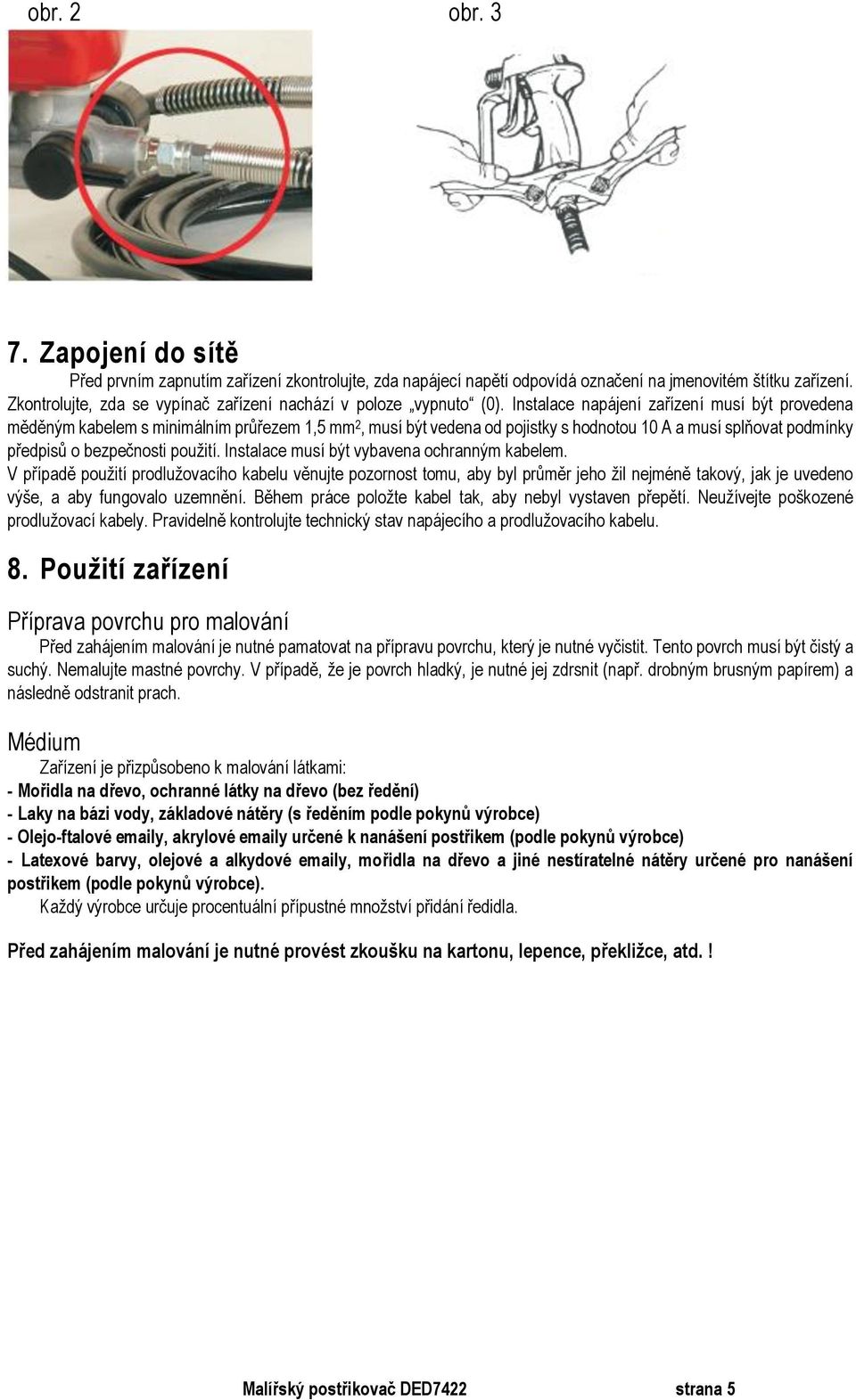 Instalace napájení zařízení musí být provedena měděným kabelem s minimálním průřezem 1,5 mm 2, musí být vedena od pojistky s hodnotou 10 A a musí splňovat podmínky předpisů o bezpečnosti použití.