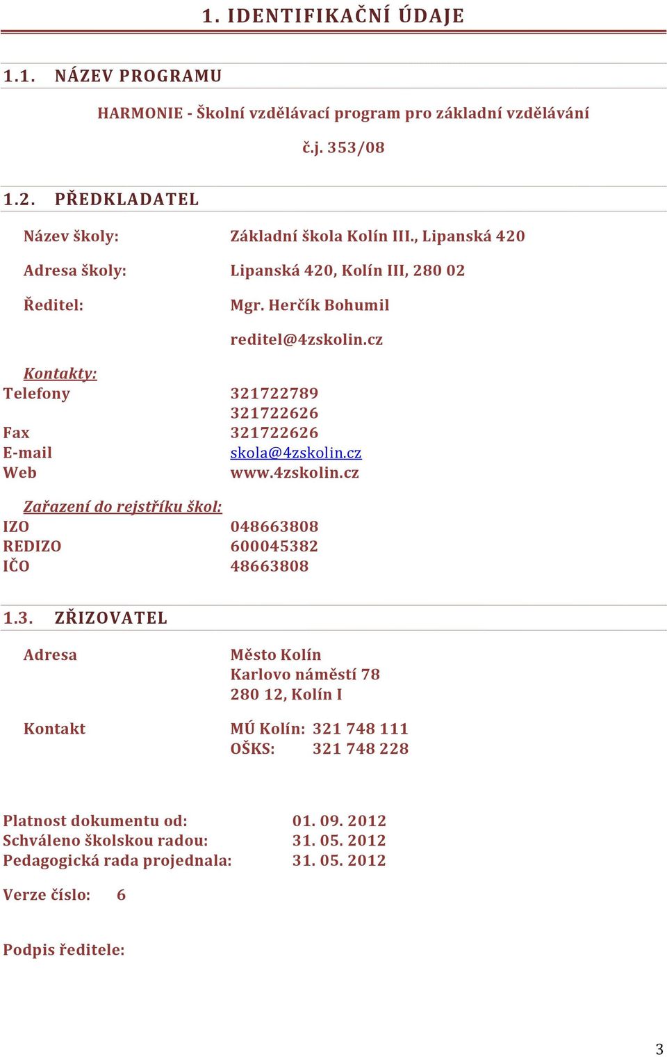 cz Kontakty: Telefony 321722789 321722626 Fax 321722626 E-mail skola@4zskolin.cz Web www.4zskolin.cz Zařazení do rejstříku škol: IZO 4866388 REDIZO 645382 IČO 4866388 1.3. ZŘIZOVATEL Adresa Město Kolín Karlovo náměstí 78 28 12, Kolín I Kontakt MÚ Kolín: 321 748 111 OŠKS: 321 748 228 Platnost dokumentu od: 1.