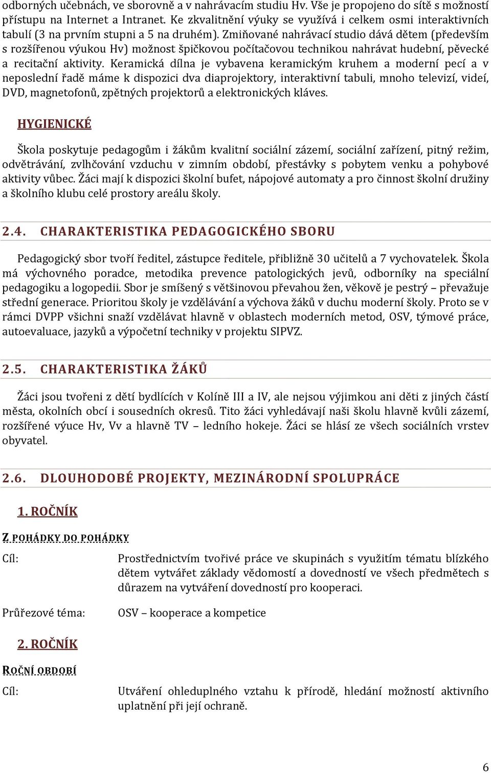Zmiňované nahrávací studio dává dětem (především s rozšířenou výukou Hv) možnost špičkovou počítačovou technikou nahrávat hudební, pěvecké a recitační aktivity.