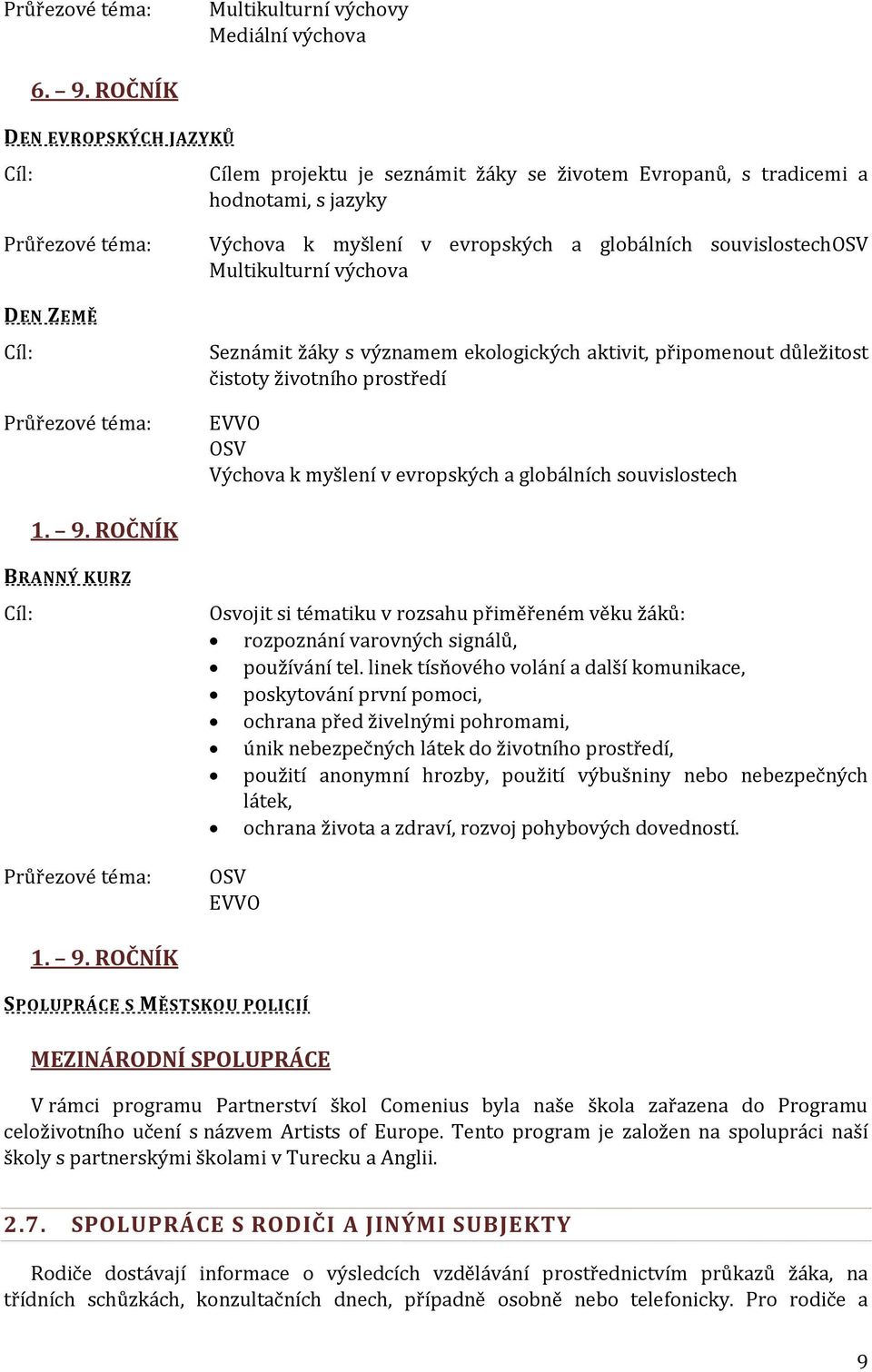 Multikulturní výchova DEN ZEMĚ Cíl: Průřezové téma: Seznámit žáky s významem ekologických aktivit, připomenout důležitost čistoty životního prostředí EVVO OSV Výchova k myšlení v evropských a