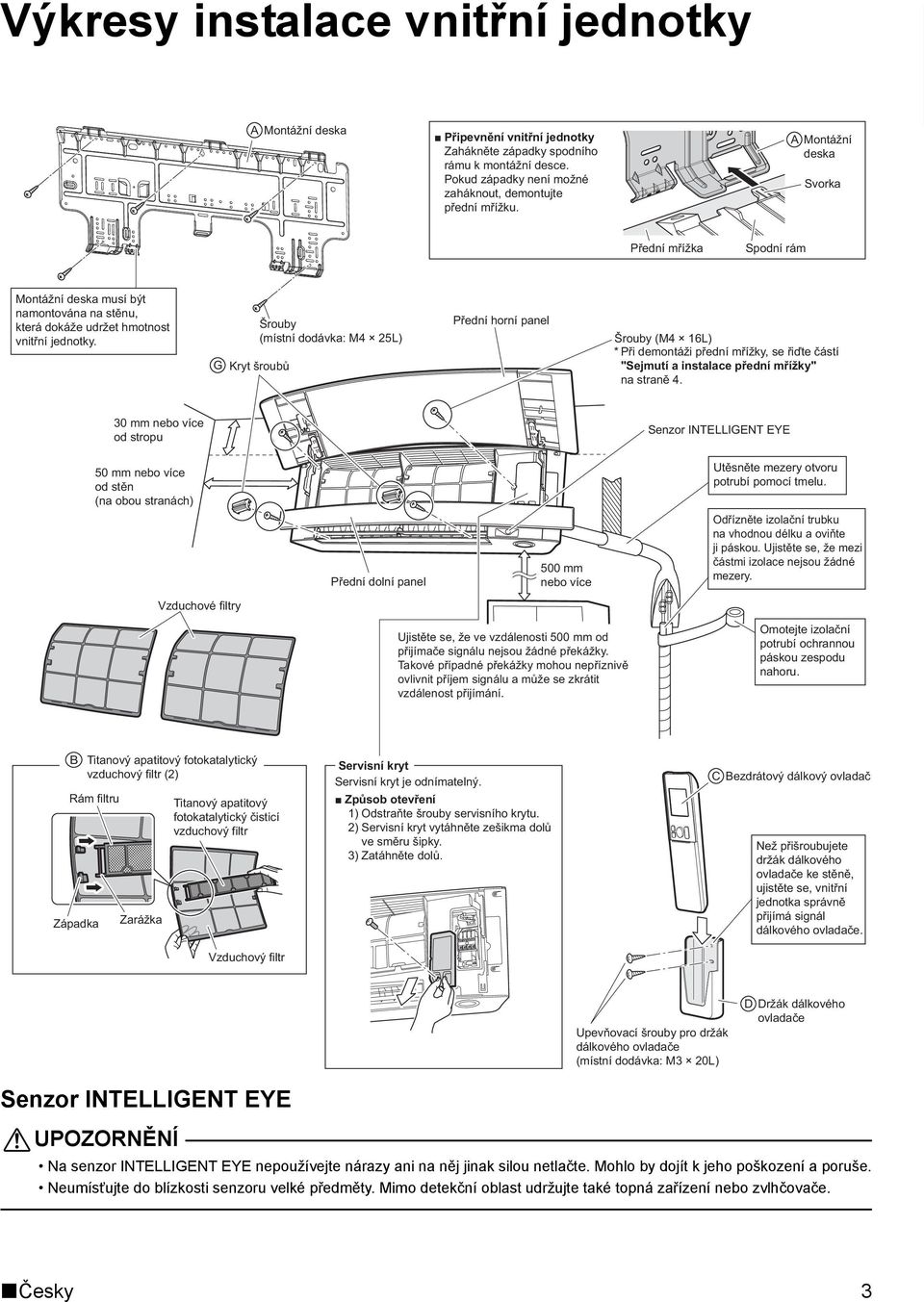 G Šrouby Přední horní panel (místní dodávka: M4 25L) Šrouby (M4 16L) * Při demontáži přední mřížky, se řiďte částí Kryt šroubů "Sejmutí a instalace přední mřížky" na straně 4.