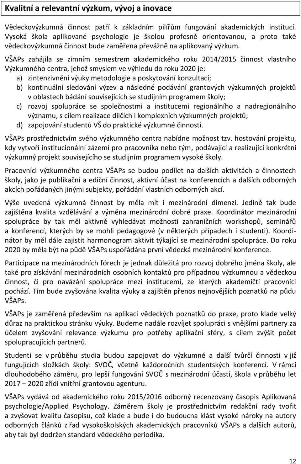 VŠAPs zahájila se zimním semestrem akademického roku 2014/2015 činnost vlastního Výzkumného centra, jehož smyslem ve výhledu do roku 2020 je: a) zintenzivnění výuky metodologie a poskytování