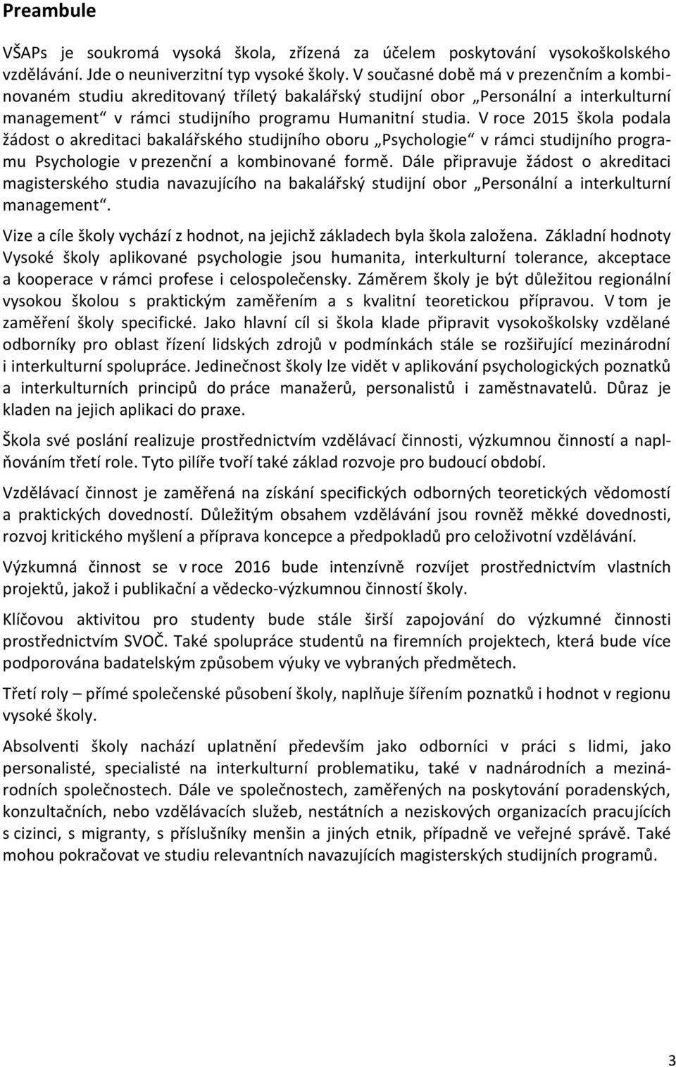 V roce 2015 škola podala žádost o akreditaci bakalářského studijního oboru Psychologie v rámci studijního programu Psychologie v prezenční a kombinované formě.