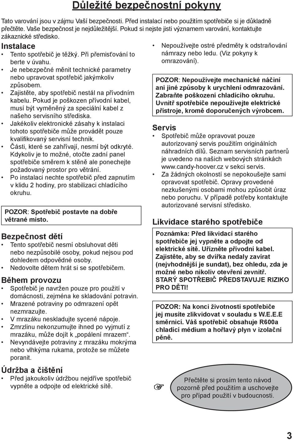 Je nebezpečné měnit technické parametry nebo upravovat spotřebič jakýmkoliv způsobem. Zajistěte, aby spotřebič nestál na přívodním kabelu.