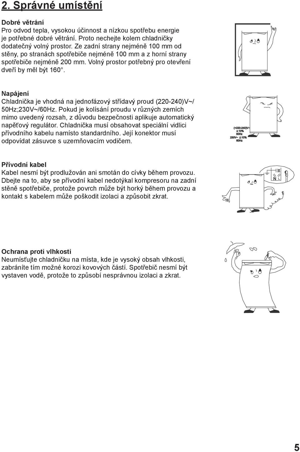 Napájení Chladnička je vhodná na jednofázový střídavý proud (220-240)V~/ 50Hz;230V~/60Hz.