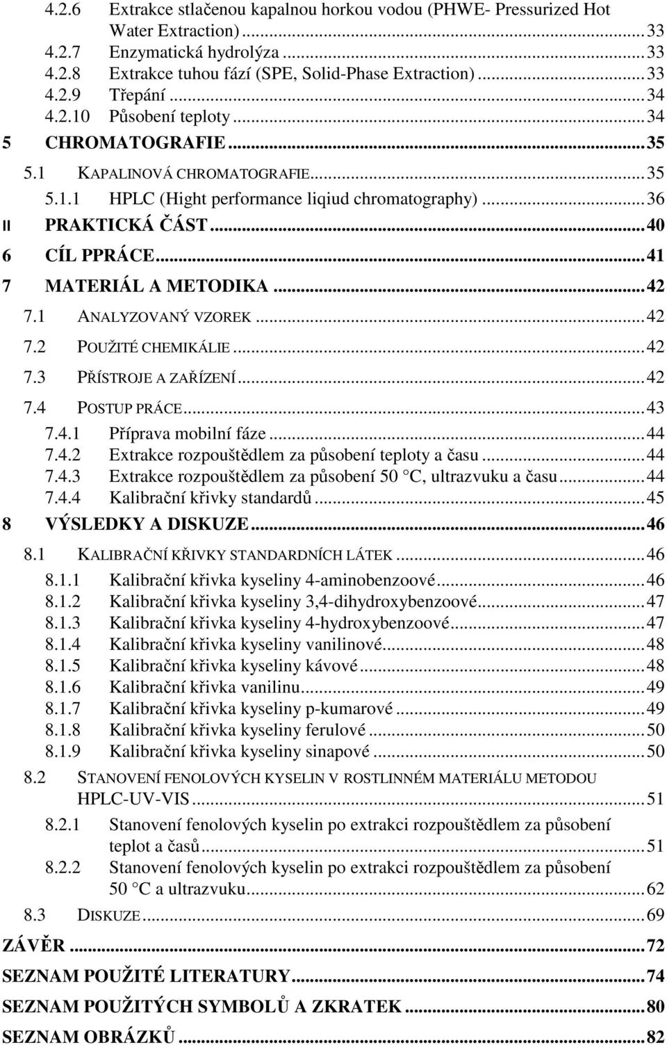 .. 4 7 MATERIÁL A METODIKA... 42 7. ANALYZOVANÝ VZOREK... 42 7.2 POUŽITÉ CHEMIKÁLIE... 42 7.3 PŘÍSTROJE A ZAŘÍZENÍ... 42 7.4 POSTUP PRÁCE... 43 7.4. Příprava mobilní fáze... 44 7.4.2 Extrakce rozpouštědlem za působení teploty a času.