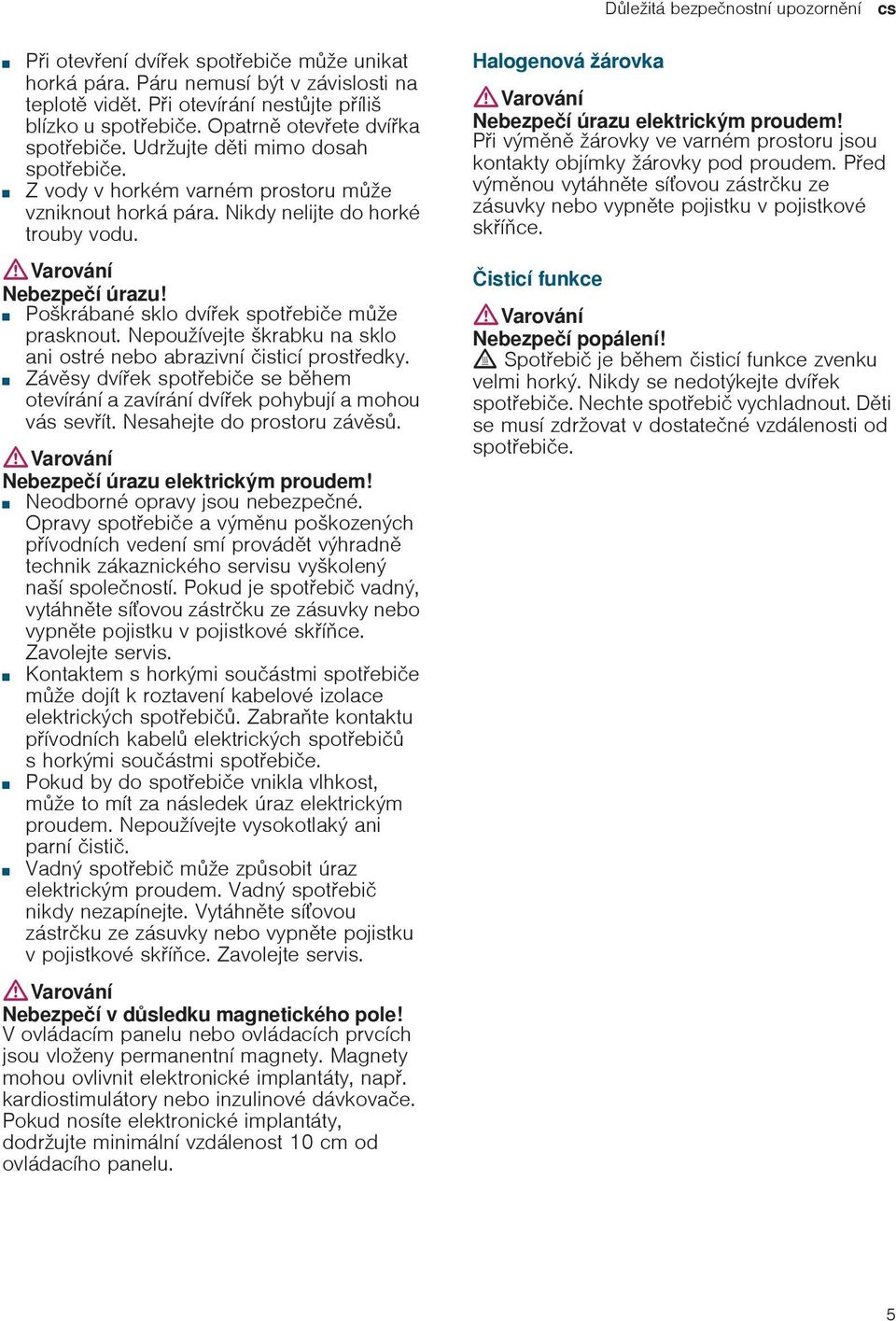 Poškrábané sklo dvíek spotebie mže prasknout. Nepoužívejte škrabku na sklo ani ostré nebo abrazivní isticí prostedky. Nebezpeí Závsy poranní!