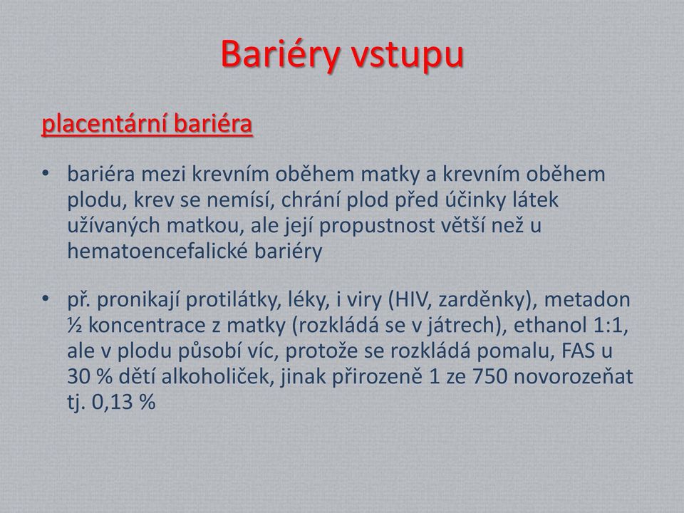 pronikají protilátky, léky, i viry (HIV, zarděnky), metadon ½ koncentrace z matky (rozkládá se v játrech), ethanol