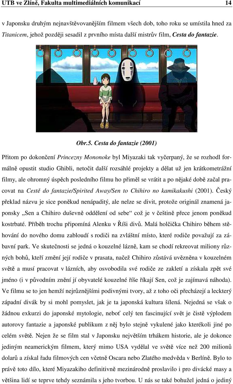 Cesta do fantazie (2001) Přitom po dokončení Princezny Mononoke byl Miyazaki tak vyčerpaný, že se rozhodl formálně opustit studio Ghibli, netočit další rozsáhlé projekty a dělat už jen krátkometrážní