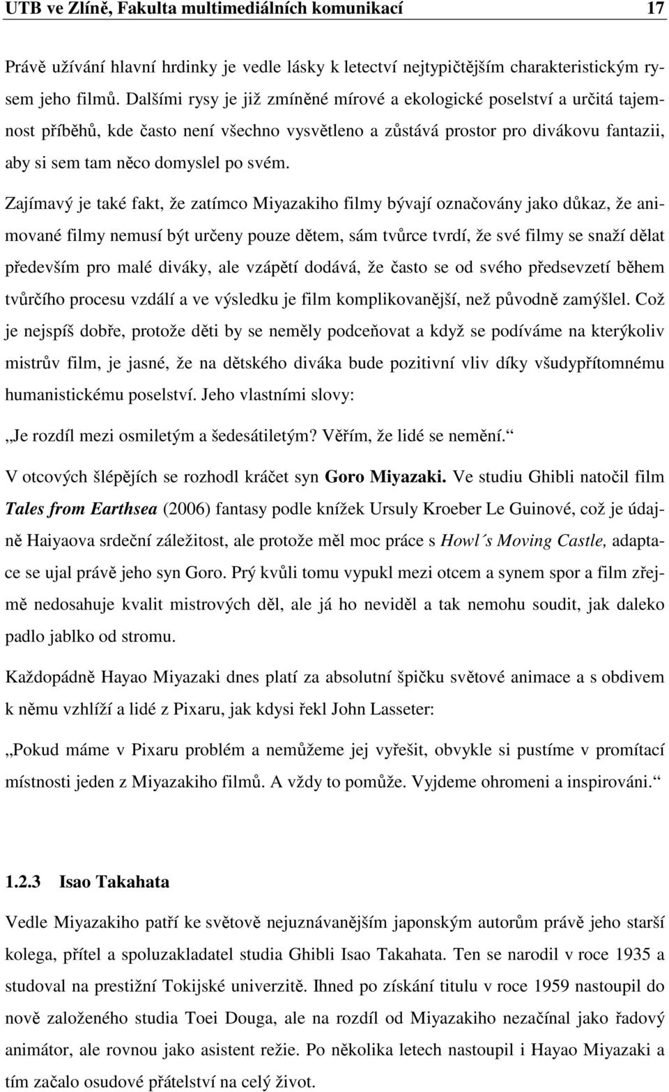 Zajímavý je také fakt, že zatímco Miyazakiho filmy bývají označovány jako důkaz, že animované filmy nemusí být určeny pouze dětem, sám tvůrce tvrdí, že své filmy se snaží dělat především pro malé