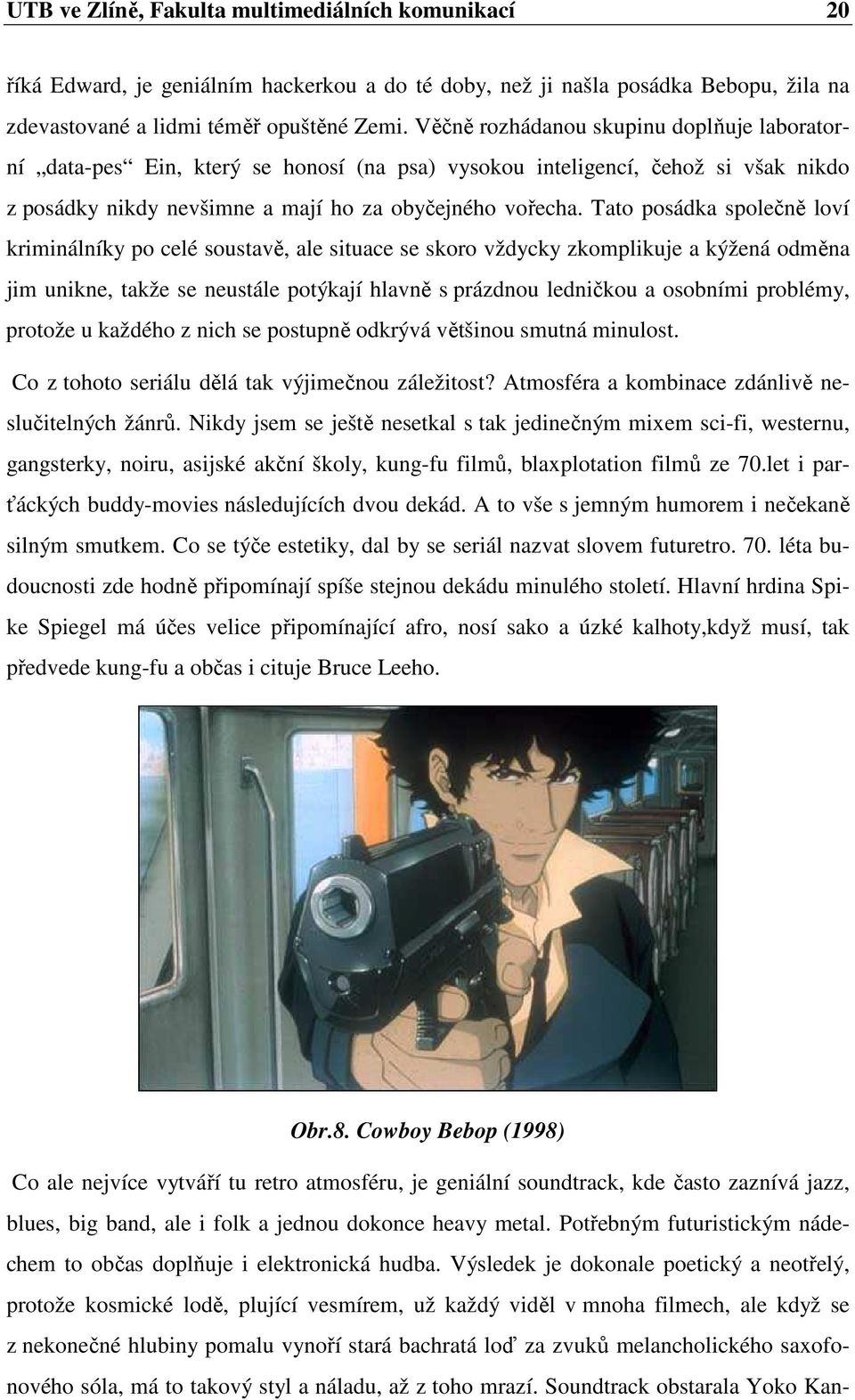 Tato posádka společně loví kriminálníky po celé soustavě, ale situace se skoro vždycky zkomplikuje a kýžená odměna jim unikne, takže se neustále potýkají hlavně s prázdnou ledničkou a osobními