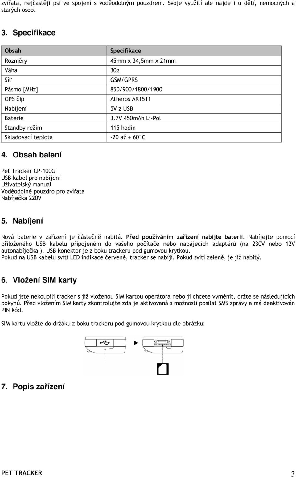 7V 450mAh Li-Pol 115 hodin Skladovací teplota -20 až + 60 C 4. Obsah balení Pet Tracker CP-100G USB kabel pro nabíjení Uživatelský manuál Voděodolné pouzdro pro zvířata Nabíječka 220V 5.