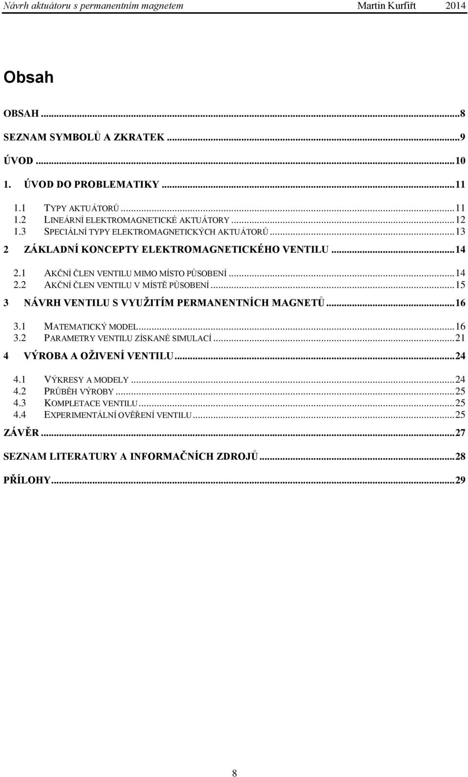 .. 15 3 NÁVRH VENTILU S VYUŽITÍM PERMANENTNÍCH MAGNETŮ... 16 3.1 MATEMATICKÝ MODEL... 16 3.2 PARAMETRY VENTILU ZÍSKANÉ SIMULACÍ... 21 4 VÝROBA A OŽIVENÍ VENTILU... 24 4.