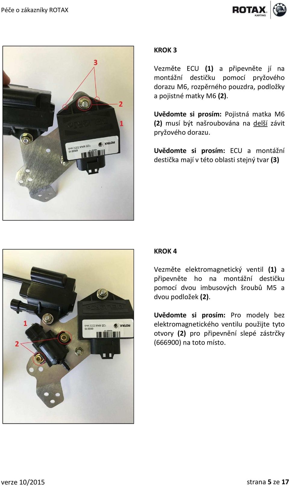 Uvědomte si prosím: ECU a montážní destička mají v této oblasti stejný tvar (3) KROK 4 Vezměte elektromagnetický ventil (1) a připevněte ho na montážní