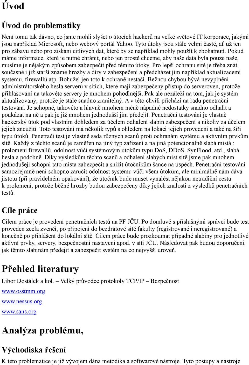 Pokud máme informace, které je nutné chránit, nebo jen prostě chceme, aby naše data byla pouze naše, musíme je nějakým způsobem zabezpečit před těmito útoky.