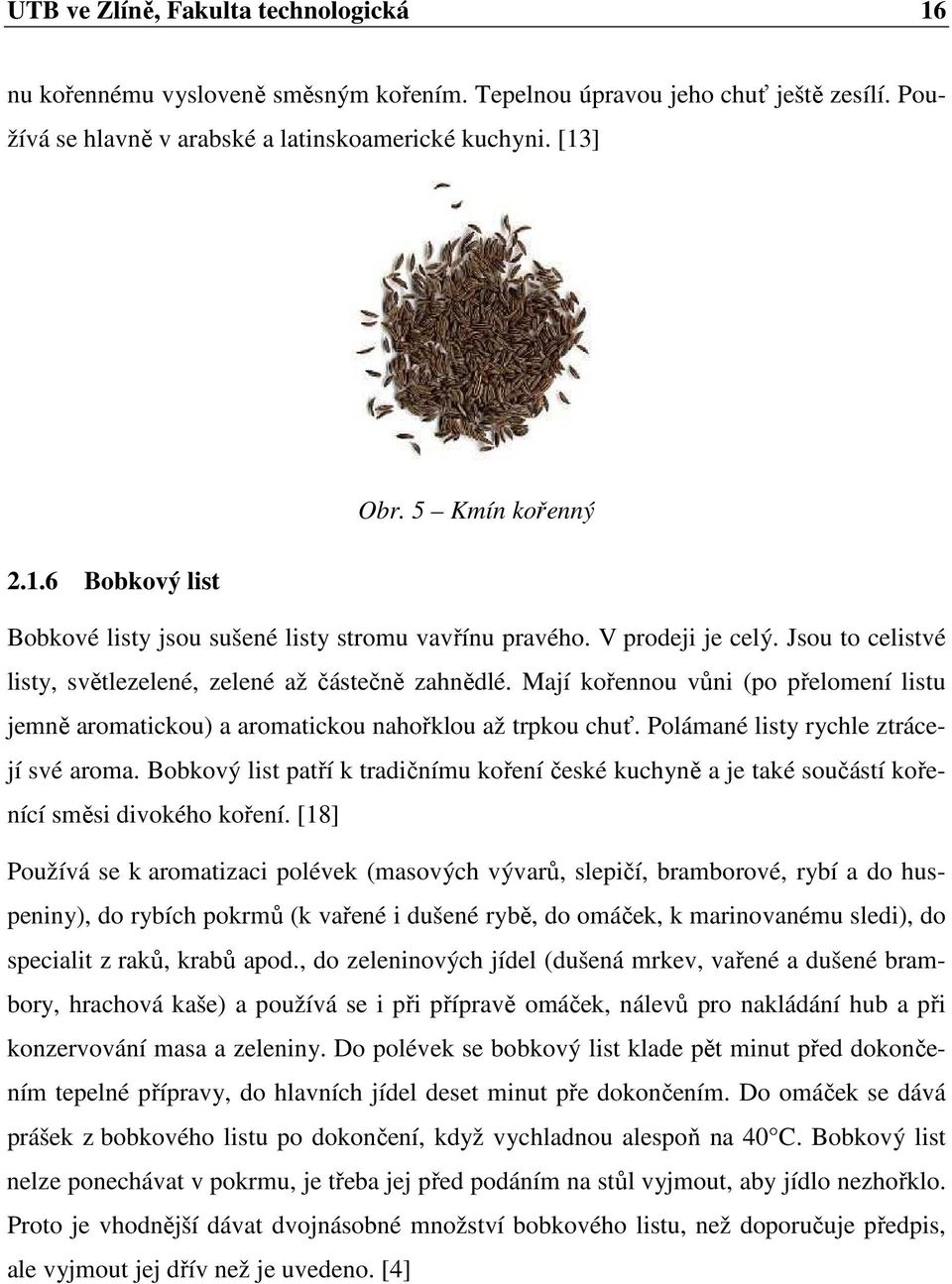 Mají kořennou vůni (po přelomení listu jemně aromatickou) a aromatickou nahořklou až trpkou chuť. Polámané listy rychle ztrácejí své aroma.