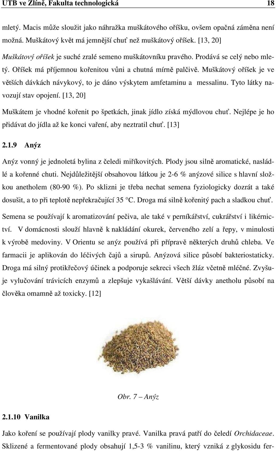 Muškátový oříšek je ve větších dávkách návykový, to je dáno výskytem amfetaminu a messalinu. Tyto látky navozují stav opojení.