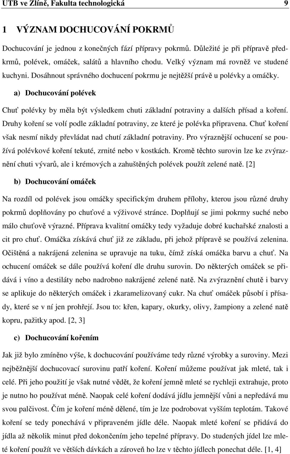 a) Dochucování polévek Chuť polévky by měla být výsledkem chuti základní potraviny a dalších přísad a koření. Druhy koření se volí podle základní potraviny, ze které je polévka připravena.