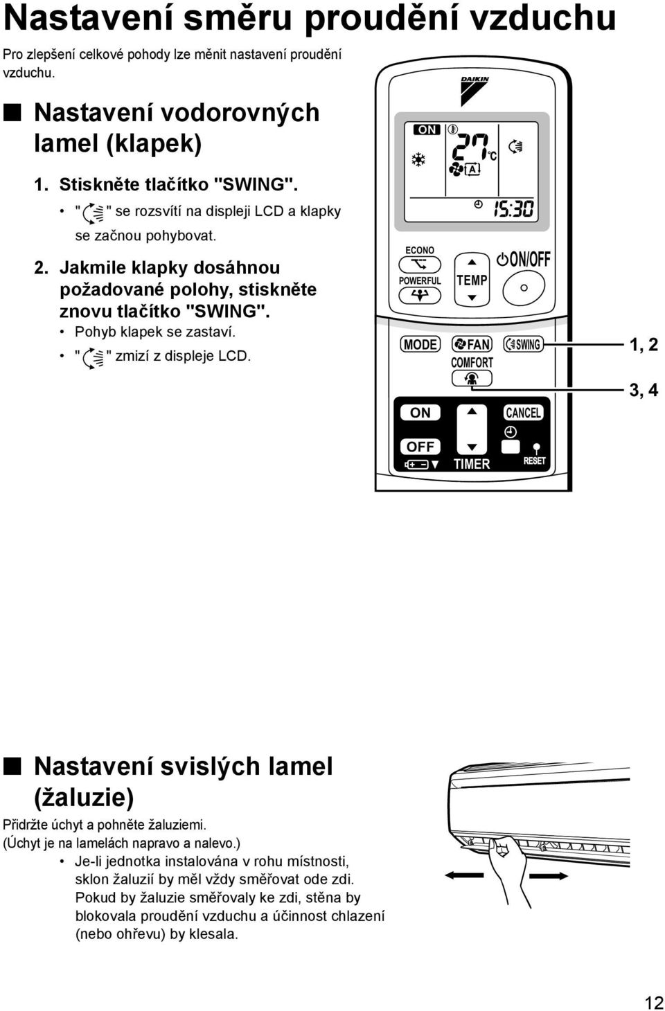 " " zmizí z displeje LCD. ECONO POWERFUL TEMP ON/OFF MODE FAN SWING COMFORT ON CANCEL 1, 2 3, 4 OFF TIMER Nastavení svislých lamel (žaluzie) Přidržte úchyt a pohněte žaluziemi.