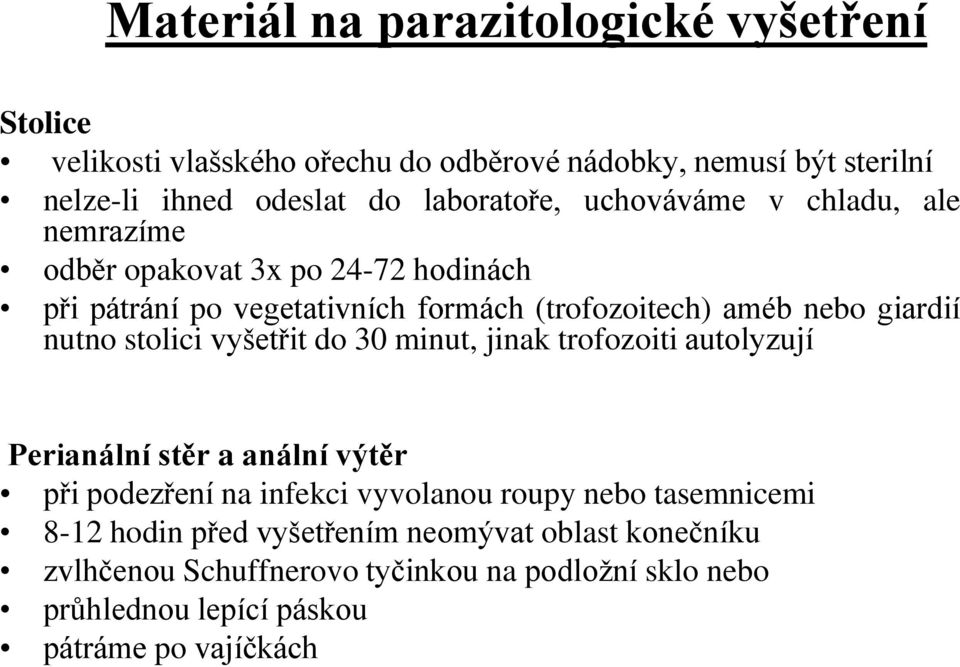 giardií nutno stolici vyšetřit do 30 minut, jinak trofozoiti autolyzují Perianální stěr a anální výtěr při podezření na infekci vyvolanou roupy nebo