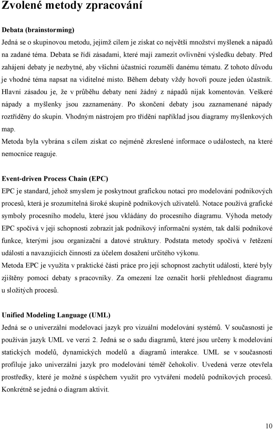 Z tohoto důvodu je vhodné téma napsat na viditelné místo. Během debaty vždy hovoří pouze jeden účastník. Hlavní zásadou je, že v průběhu debaty není žádný z nápadů nijak komentován.