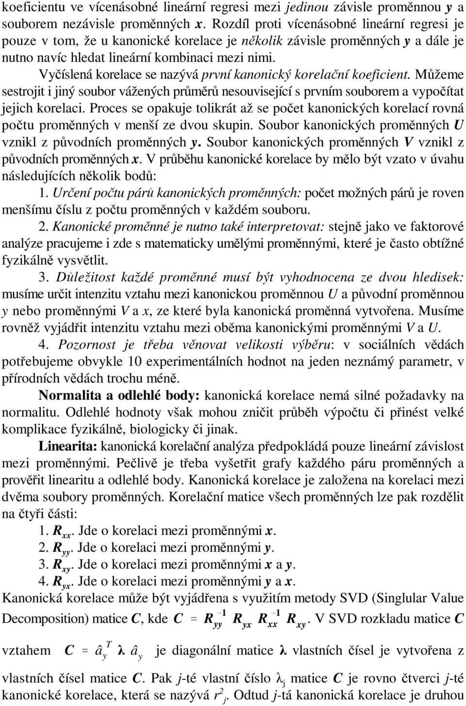 Vyčíslená korelace se nazývá první kanonický korelační koeficient. Můžeme sestrojit i jiný soubor vážených průměrů nesouvisející s prvním souborem a vypočítat jejich korelaci.