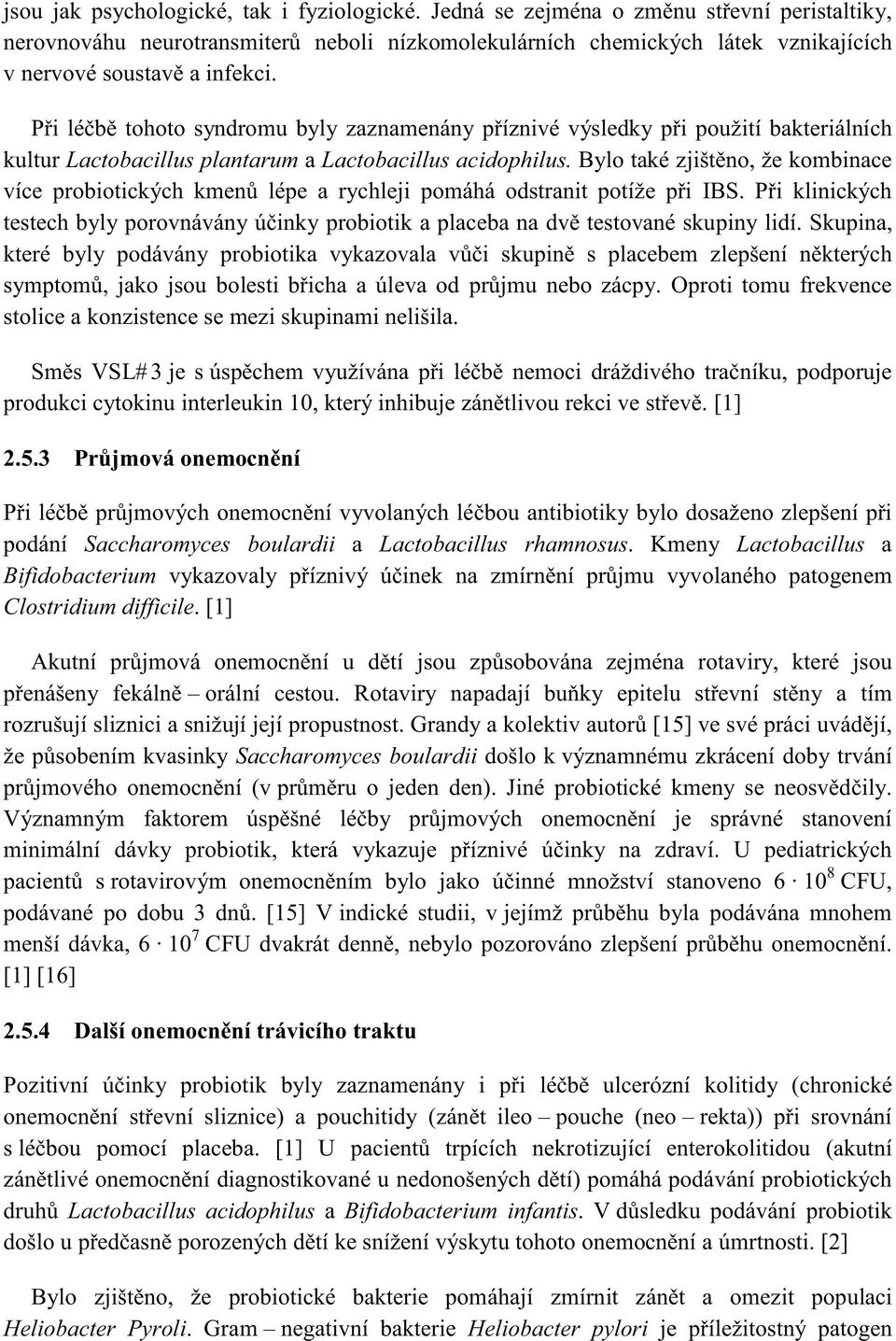 Skupina, které byly podávány probiotika vykazovala stolice a konzistence se mezi skupinami nelišila. produkci cytokinu interleukin [1] 2.5.3 podání Saccharomyces boulardii a Lactobacillus rhamnosus.
