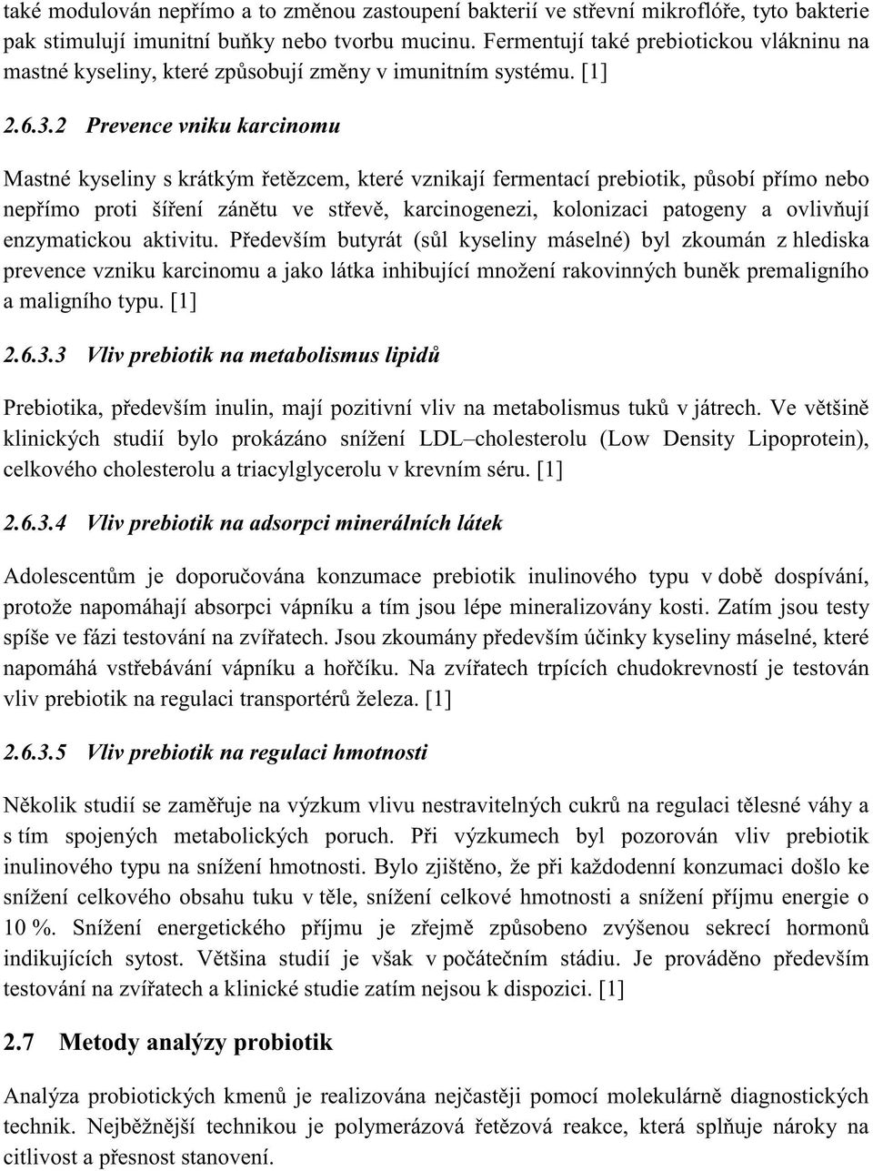 3 klinických studií bylo prokázáno snížení LDL cholesterolu (Low Density Lipoprotein), celkového cholesterolu a triacylglycerolu v krevním séru. [1] 2.6.3.4 Vliv prebiotik na adsorpci minerálních látek protože napomáhají absorpci vápníku a tím jsou lépe mineralizovány kosti.