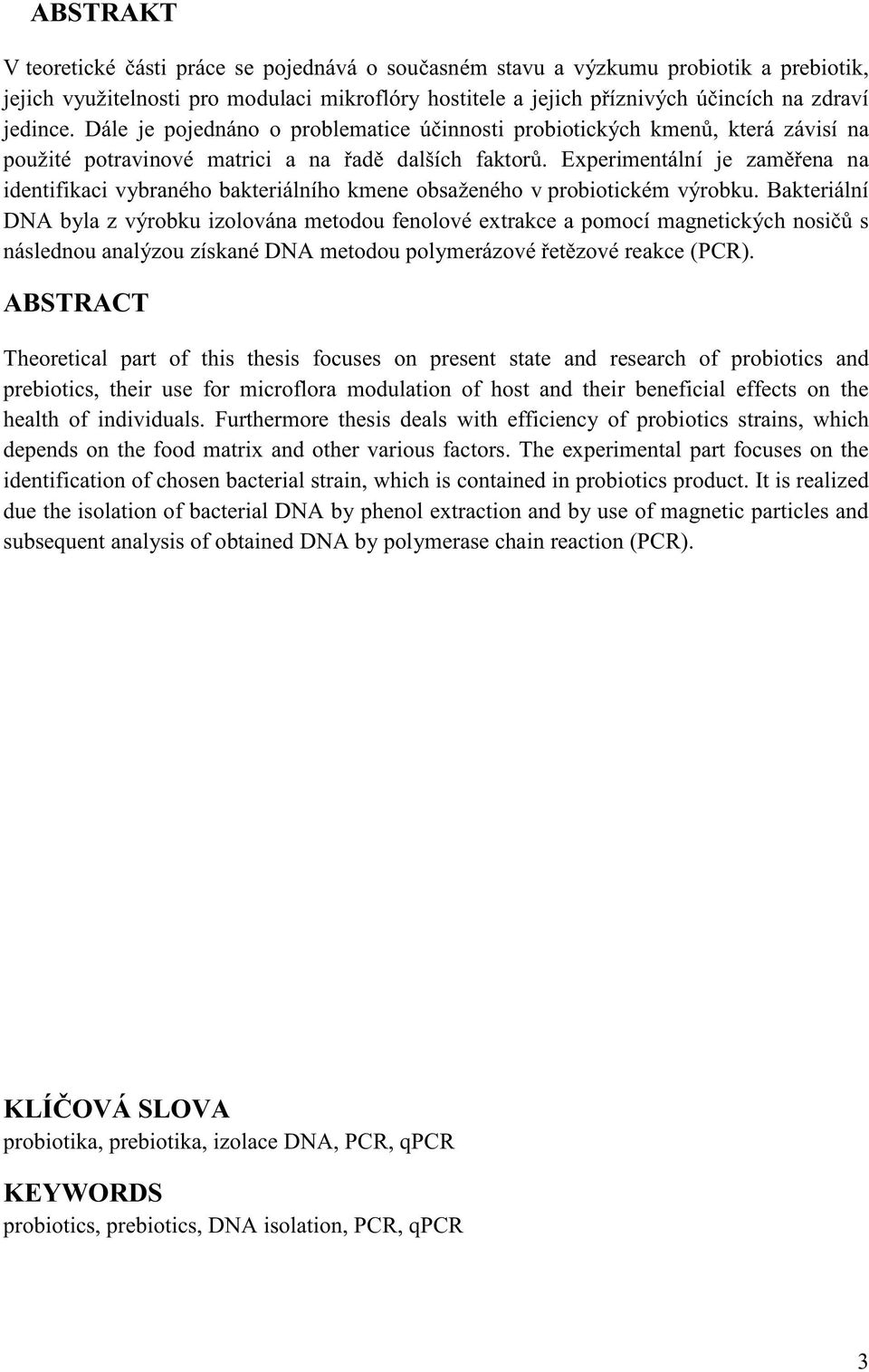 the health of individuals. Furthermore thesis deals with efficiency of probiotics strains, which depends on the food matrix and other various factors.