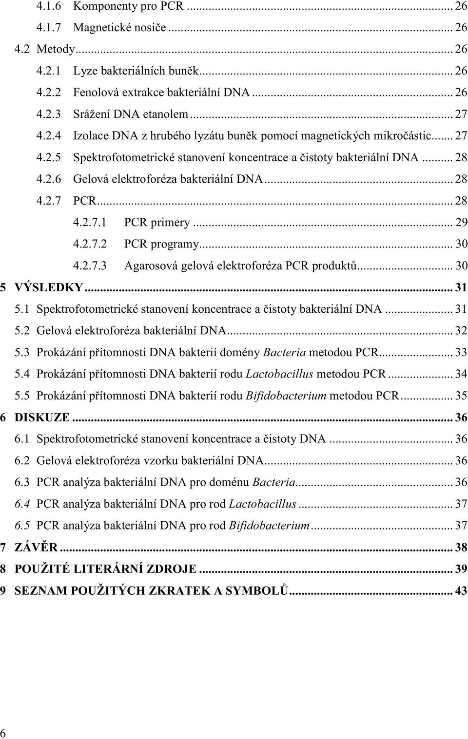 .. 32 5.3 Bacteria metodou PCR... 33 5.4 Lactobacillus metodou PCR... 34 5.5 Bifidobacterium metodou PCR... 35 6 DISKUZE... 36 6.1... 36 6.2 Gelová elektroforéza vzorku bakteriální DNA... 36 6.3 PCR analýza bakteriální DNA pro doménu Bacteria.