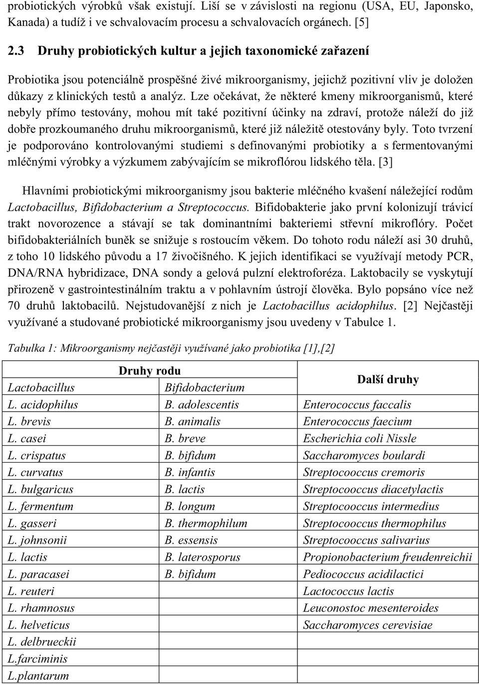 Bifidobakterie jako první kolonizují trávicí trakt novorozence a stávají se z jejich identifikaci se využívají metody PCR, DNA/RNA hybridizace, DNA sondy a gelová pulzní elektroforéza.
