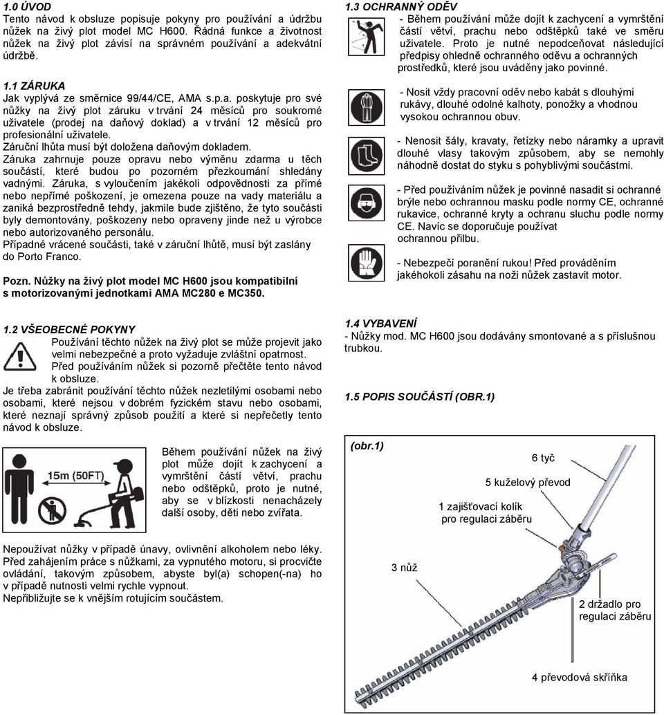 Záruční lhůta musí být doložena daňovým dokladem. Záruka zahrnuje pouze opravu nebo výměnu zdarma u těch součástí, které budou po pozorném přezkoumání shledány vadnými.