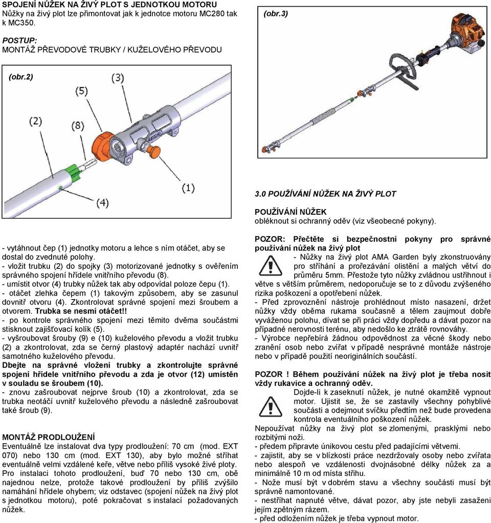 - vložit trubku (2) do spojky (3) motorizované jednotky s ověřením správného spojení hřídele vnitřního převodu (8). - umístit otvor (4) trubky nůžek tak aby odpovídal poloze čepu (1).