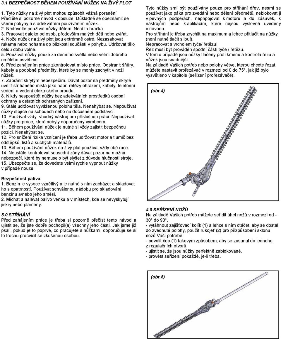 Nože nůžek na živý plot jsou extrémně ostré. Nezasahovat rukama nebo nohama do blízkosti součástí v pohybu. Udržovat tělo celou dobu volné. 5.
