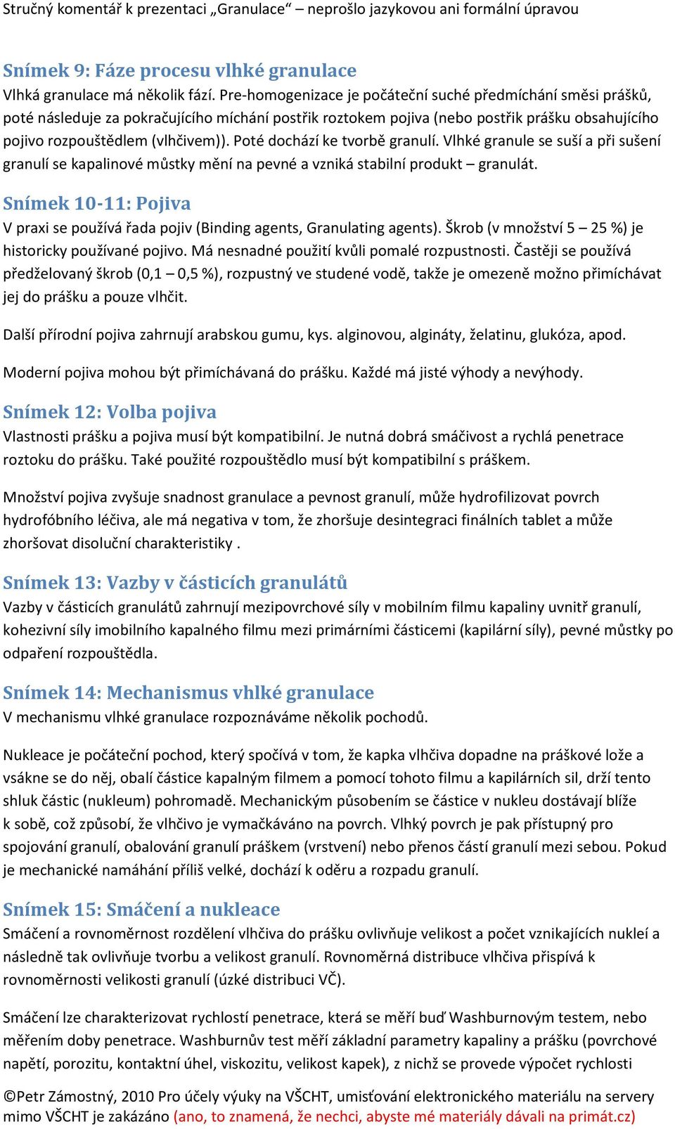 Poté dochází ke tvorbě granulí. Vlhké granule se suší a při sušení granulí se kapalinové můstky mění na pevné a vzniká stabilní produkt granulát.