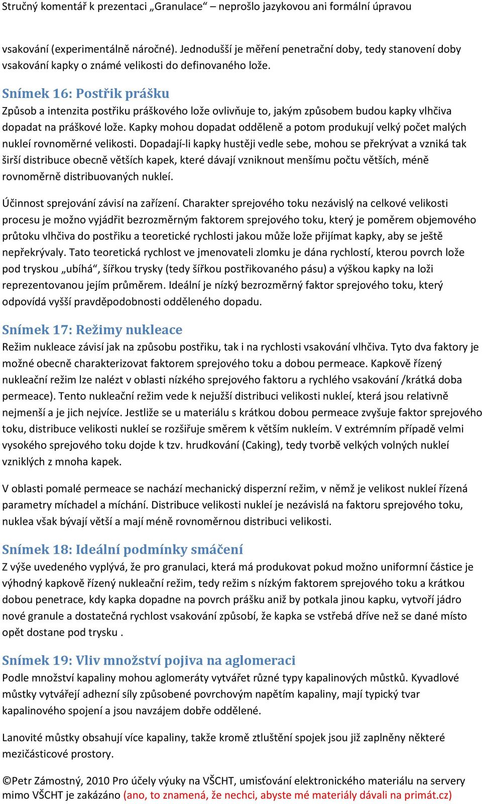 Kapky mohou dopadat odděleně a potom produkují velký počet malých nukleí rovnoměrné velikosti.