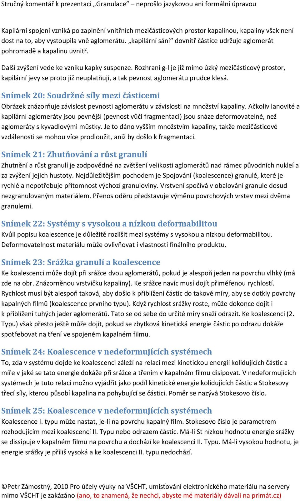 Rozhraní g-l je již mimo úzký mezičásticový prostor, kapilární jevy se proto již neuplatňují, a tak pevnost aglomerátu prudce klesá.